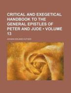 Critical And Exegetical Handbook To The General Epistles Of Peter And Jude (volume 13) di Johann Eduard Huther edito da General Books Llc
