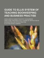 Guide to Ellis System of Teaching Bookkeeping and Business Practise; When Used in Connection with the Business Directions, Provides a Full Course of I di Ellis Publishing Company edito da Rarebooksclub.com