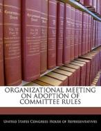 Organizational Meeting On Adoption Of Committee Rules edito da Bibliogov