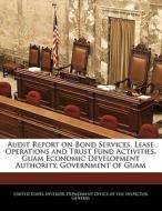 Audit Report On Bond Services, Lease Operations And Trust Fund Activities, Guam Economic Development Authority, Government Of Guam edito da Bibliogov