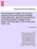 Derwentwater Estates. An Account Showing The Annual Gross Receipts, Disbursements, And Net Balance From The Derwentwater Estates In The North, From Th di Anonymous edito da British Library, Historical Print Editions