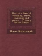 How To, a Book of Tumbling, Tricks, Pyramids and Games; di Horace Butterworth edito da Nabu Press