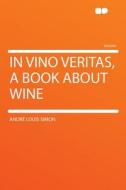 In Vino Veritas, a Book About Wine di André Louis Simon edito da HardPress Publishing