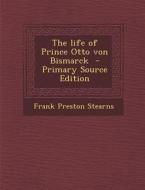 The Life of Prince Otto Von Bismarck - Primary Source Edition di Frank Preston Stearns edito da Nabu Press