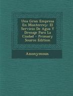 Una Gran Empresa En Monterrey: El Servicio de Agua y Drenaje Para La Ciudad - Primary Source Edition di Anonymous edito da Nabu Press