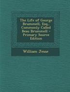 The Life of George Brummell, Esq., Commonly Called Beau Brummell - Primary Source Edition di William Jesse edito da Nabu Press
