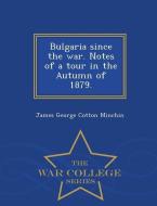 Bulgaria Since the War. Notes of a Tour in the Autumn of 1879. - War College Series di James George Cotton Minchin edito da WAR COLLEGE SERIES