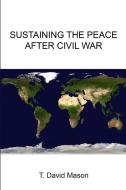 Sustaining the Peace After Civil War di T. David Mason, Strategic Studies Institute, U. S. Army War College edito da Lulu.com