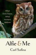 Alfie and Me: What Owls Know, What Humans Believe di Carl Safina edito da W W NORTON & CO