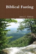 Biblical Fasting di James C. Tibbetts edito da Lulu.com