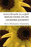 Every Breath Is a Gift di Erin Michaela Sweeney edito da Lulu.com