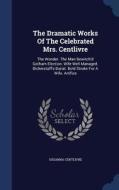The Dramatic Works Of The Celebrated Mrs. Centlivre di Susanna Centlivre edito da Sagwan Press