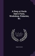 A Peep At Uncle Sam's Farm, Workshop, Fisheries, &c. di Philip Tocque edito da Palala Press