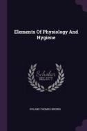 Elements of Physiology and Hygiene di Ryland Thomas Brown edito da CHIZINE PUBN