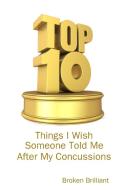 Top 10 Things I Wish Someone Told Me After My Concussions di Broken Brilliant edito da Lulu.com