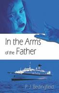 In The Arms Of The Father di P J Bedingfield edito da America Star Books