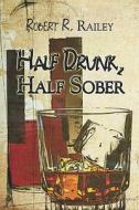 Half Drunk, Half Sober di Robert Railey edito da Publishamerica