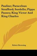 Pauline; Paracelsus Strafford; Sordello; Pippa Passes; King Victor and King Charles di Robert Browning edito da Kessinger Publishing