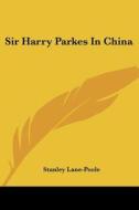 Sir Harry Parkes in China di Stanley Lane-Poole edito da Kessinger Publishing