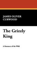 The Grizzly King di James Oliver Curwood edito da Wildside Press
