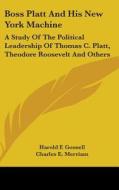 Boss Platt and His New York Machine: A Study of the Political Leadership of Thomas C. Platt, Theodore Roosevelt and Others di Harold F. Gosnell edito da Kessinger Publishing