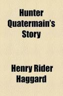 Hunter Quatermain's Story di H. Rider Haggard, Henry Rider Haggard edito da General Books