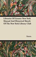 Libraries Of Greater New York  Manual And Historical Sketch Of The New York Library Club di Anon. edito da Lyon Press