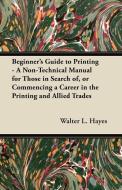 Beginner's Guide to Printing - A Non-Technical Manual for Those in Search of, or Commencing a Career in the Printing and di Walter L. Hayes edito da Frederiksen Press
