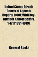 United States Circuit Courts Of Appeals Reports (100); With Key-number Annotations V. 1-171 [1891-1919]. di Unknown Author, Books Group edito da General Books Llc