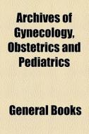 Archives Of Gynecology, Obstetrics And Pediatrics di Unknown Author, Books Group edito da General Books Llc