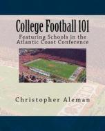 College Football 101: Featuring Schools in the Atlantic Coast Conference di Christopher Aleman edito da Createspace