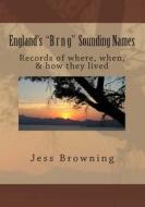 England's B R N G Sounding Names: Records of Where, When, & How They Lived di Jess Browning edito da Createspace