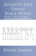 Seventy-Five Things Black People Won't Stop Doing ... di Randy Simons edito da iUniverse