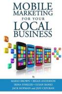 Mobile Marketing for Your Local Business: Key Strategies to Attracting & Retaining Customers Using Mobile Devices di Mario Brown, Brian Anderson edito da Createspace