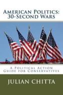 American Politics: 30-Second Waes: A Political Action Guide for Cpnservatives di Julian Chitta edito da Createspace