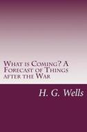 What Is Coming? a Forecast of Things After the War di H. G. Wells edito da Createspace