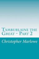 Tamburlaine the Great - Part 2 di Christopher Marlowe edito da Createspace