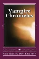 Vampire Chronicles: A Collection of Legendary Vampire Tales di David Fischer, Sewell Peaslee Wrigt, Victor Glad edito da Createspace