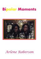 Bipolar Moments di Arlene Roberson edito da Xlibris