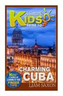 A Smart Kids Guide to Charming Cuba: A World of Learning at Your Fingertips di Liam Saxon edito da Createspace