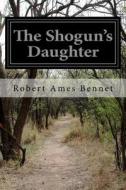 The Shogun's Daughter di Robert Ames Bennet edito da Createspace