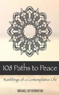 108 Paths to Peace: Ramblings of a Contemplative Life di Michael Hetherington edito da Createspace