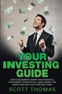 Your Investing Guide: How a Beginner's Smart and Powerful Investment Strategy Will Make Money the Simple and Easy Way Starting Today di Scott Thomas edito da Createspace
