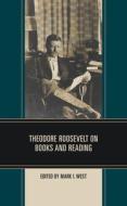 Theodore Roosevelt On Books And Reading di Mark I. West edito da Rowman & Littlefield