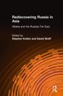 Rediscovering Russia in Asia: Siberia and the Russian Far East di Stephen Kotkin, David Wolff edito da Taylor & Francis Inc