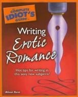 The Complete Idiot's Guide to Writing Erotic Romance di Alison Kent edito da Alpha Books