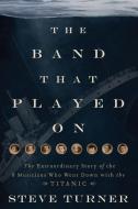 The Band That Played on: The Extraordinary Story of the 8 Musicians Who Went Down with the Titanic di Steve Turner edito da THOMAS NELSON PUB