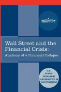 Wall Street and the Financial Crisis: Anatomy of a Financial Collapse di Senate Subcommittee on Investigations, United States edito da COSIMO REPORTS
