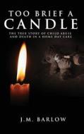 Too Brief a Candle: The True Story of Child Abuse and Death in a Home Daycare di J. M. Barlow edito da Tate Publishing & Enterprises