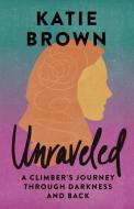 Unraveled: A Climber's Journey Through Darkness and Back di Katie Brown edito da MOUNTAINEERS BOOKS